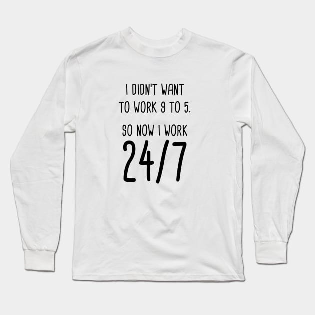 I Didn't Want To Work 9 To 5. So Now I Work 24/7 Long Sleeve T-Shirt by quoteee